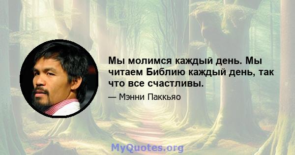 Мы молимся каждый день. Мы читаем Библию каждый день, так что все счастливы.