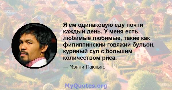 Я ем одинаковую еду почти каждый день. У меня есть любимые любимые, такие как филиппинский говяжий бульон, куриный суп с большим количеством риса.