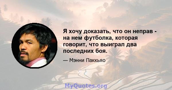 Я хочу доказать, что он неправ - на нем футболка, которая говорит, что выиграл два последних боя.