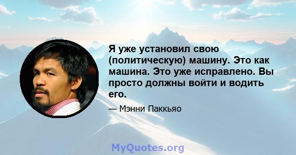 Я уже установил свою (политическую) машину. Это как машина. Это уже исправлено. Вы просто должны войти и водить его.