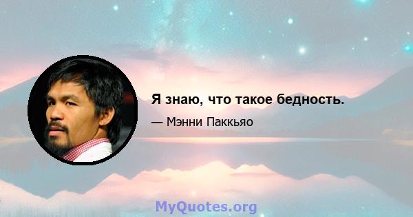 Я знаю, что такое бедность.