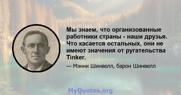 Мы знаем, что организованные работники страны - наши друзья. Что касается остальных, они не имеют значения от ругательства Tinker.