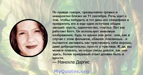 По правде говоря, чрезвычайно громко и невероятно близко не 11 сентября. Речь идет о том, чтобы побудить в тот день его специфики и превратить его в еще один источник общих эмоций: грусть, одиночество, счастье. Вот как