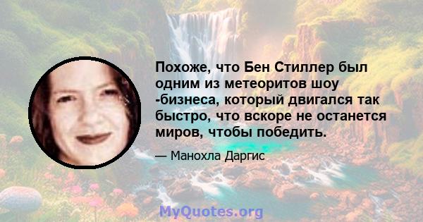 Похоже, что Бен Стиллер был одним из метеоритов шоу -бизнеса, который двигался так быстро, что вскоре не останется миров, чтобы победить.