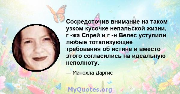 Сосредоточив внимание на таком узком кусочке непальской жизни, г -жа Спрей и г -н Велес уступили любые тотализующие требования об истине и вместо этого согласились на идеальную неполноту.