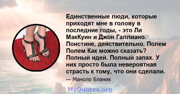 Единственные люди, которые приходят мне в голову в последние годы, - это Ли МакКуин и Джон Галлиано. Поистине, действительно. Полем Полем Как можно сказать? Полный идей. Полный запах. У них просто была невероятная