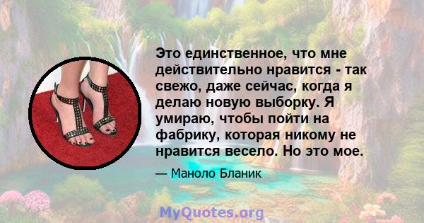 Это единственное, что мне действительно нравится - так свежо, даже сейчас, когда я делаю новую выборку. Я умираю, чтобы пойти на фабрику, которая никому не нравится весело. Но это мое.