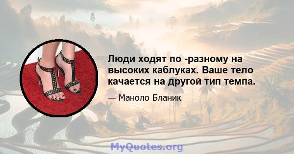 Люди ходят по -разному на высоких каблуках. Ваше тело качается на другой тип темпа.