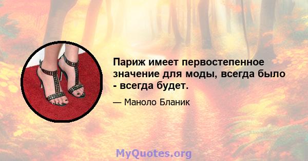 Париж имеет первостепенное значение для моды, всегда было - всегда будет.