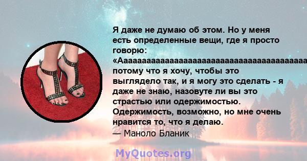 Я даже не думаю об этом. Но у меня есть определенные вещи, где я просто говорю: