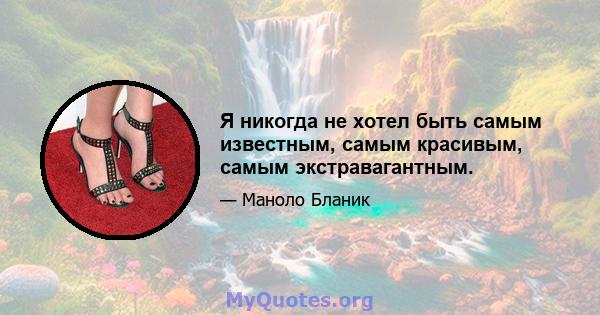 Я никогда не хотел быть самым известным, самым красивым, самым экстравагантным.