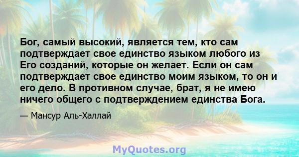 Бог, самый высокий, является тем, кто сам подтверждает свое единство языком любого из Его созданий, которые он желает. Если он сам подтверждает свое единство моим языком, то он и его дело. В противном случае, брат, я не 