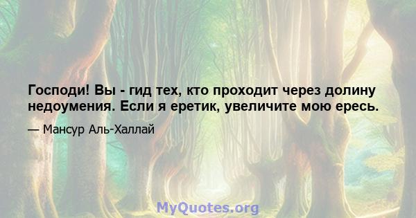 Господи! Вы - гид тех, кто проходит через долину недоумения. Если я еретик, увеличите мою ересь.