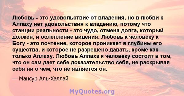 Любовь - это удовольствие от владения, но в любви к Аллаху нет удовольствия к владению, потому что станции реальности - это чудо, отмена долга, который должен, и ослепление видения. Любовь к человеку к Богу - это