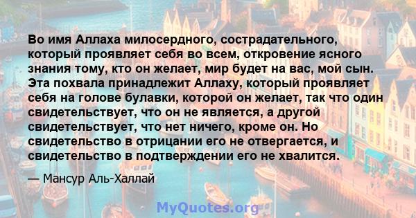 Во имя Аллаха милосердного, сострадательного, который проявляет себя во всем, откровение ясного знания тому, кто он желает, мир будет на вас, мой сын. Эта похвала принадлежит Аллаху, который проявляет себя на голове