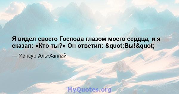 Я видел своего Господа глазом моего сердца, и я сказал: «Кто ты?» Он ответил: "Вы!"