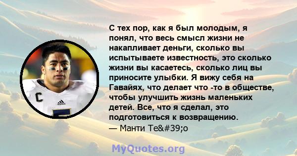 С тех пор, как я был молодым, я понял, что весь смысл жизни не накапливает деньги, сколько вы испытываете известность, это сколько жизни вы касаетесь, сколько лиц вы приносите улыбки. Я вижу себя на Гавайях, что делает