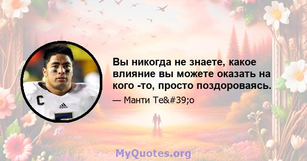 Вы никогда не знаете, какое влияние вы можете оказать на кого -то, просто поздороваясь.