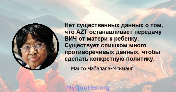 Нет существенных данных о том, что AZT останавливает передачу ВИЧ от матери к ребенку. Существует слишком много противоречивых данных, чтобы сделать конкретную политику.