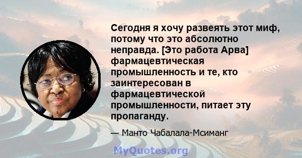 Сегодня я хочу развеять этот миф, потому что это абсолютно неправда. [Это работа Арва] фармацевтическая промышленность и те, кто заинтересован в фармацевтической промышленности, питает эту пропаганду.