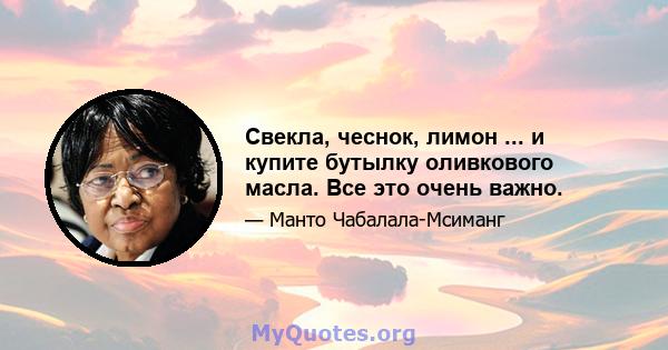 Свекла, чеснок, лимон ... и купите бутылку оливкового масла. Все это очень важно.