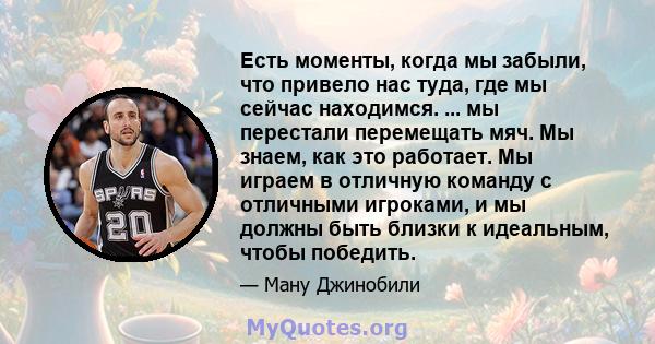 Есть моменты, когда мы забыли, что привело нас туда, где мы сейчас находимся. ... мы перестали перемещать мяч. Мы знаем, как это работает. Мы играем в отличную команду с отличными игроками, и мы должны быть близки к