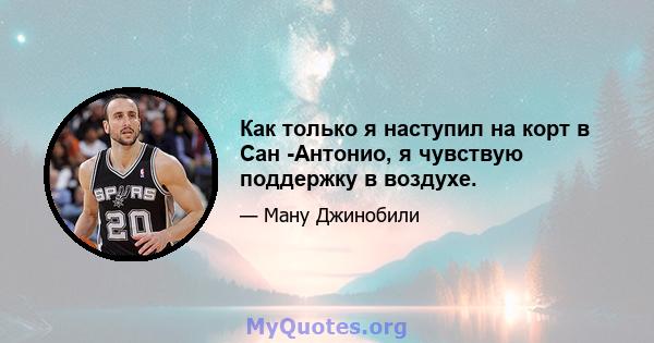 Как только я наступил на корт в Сан -Антонио, я чувствую поддержку в воздухе.