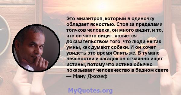 Это мизантроп, который в одиночку обладает ясностью. Стоя за пределами толчков человека, он много видит, и то, что он часто видит, является доказательством того, что люди не так умны, как думают собаки. И он хочет