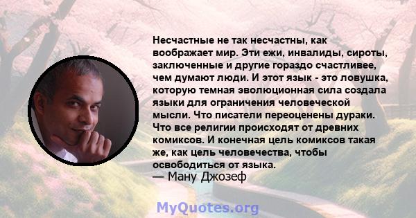 Несчастные не так несчастны, как воображает мир. Эти ежи, инвалиды, сироты, заключенные и другие гораздо счастливее, чем думают люди. И этот язык - это ловушка, которую темная эволюционная сила создала языки для