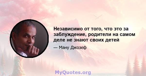 Независимо от того, что это за заблуждение, родители на самом деле не знают своих детей