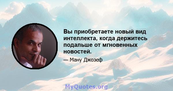 Вы приобретаете новый вид интеллекта, когда держитесь подальше от мгновенных новостей.