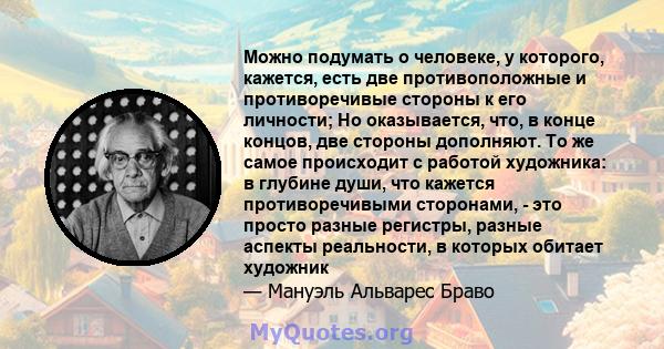 Можно подумать о человеке, у которого, кажется, есть две противоположные и противоречивые стороны к его личности; Но оказывается, что, в конце концов, две стороны дополняют. То же самое происходит с работой художника: в 