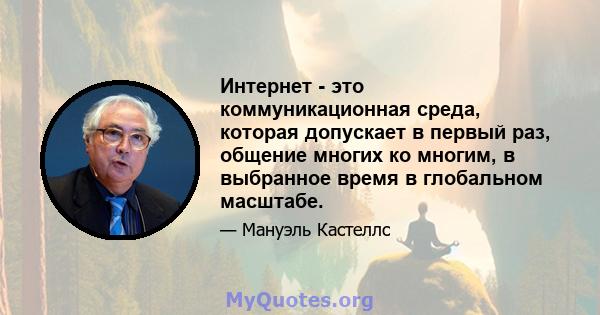 Интернет - это коммуникационная среда, которая допускает в первый раз, общение многих ко многим, в выбранное время в глобальном масштабе.