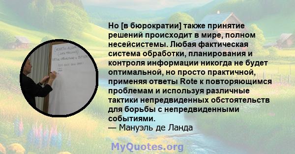 Но [в бюрократии] также принятие решений происходит в мире, полном несейсистемы. Любая фактическая система обработки, планирования и контроля информации никогда не будет оптимальной, но просто практичной, применяя