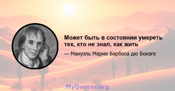 Может быть в состоянии умереть тех, кто не знал, как жить