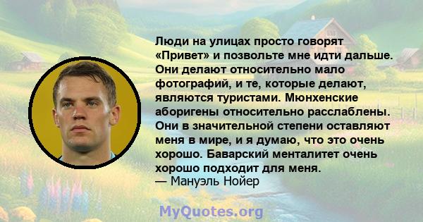 Люди на улицах просто говорят «Привет» и позвольте мне идти дальше. Они делают относительно мало фотографий, и те, которые делают, являются туристами. Мюнхенские аборигены относительно расслаблены. Они в значительной