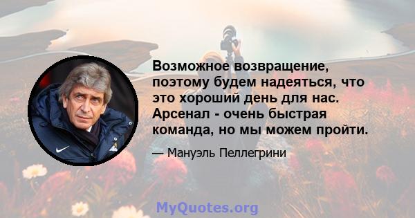 Возможное возвращение, поэтому будем надеяться, что это хороший день для нас. Арсенал - очень быстрая команда, но мы можем пройти.