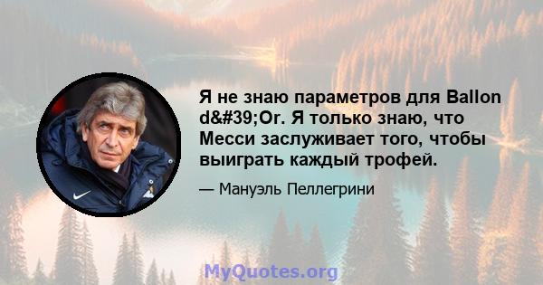 Я не знаю параметров для Ballon d'Or. Я только знаю, что Месси заслуживает того, чтобы выиграть каждый трофей.