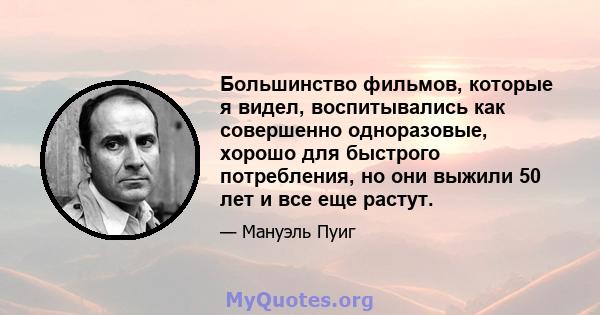 Большинство фильмов, которые я видел, воспитывались как совершенно одноразовые, хорошо для быстрого потребления, но они выжили 50 лет и все еще растут.