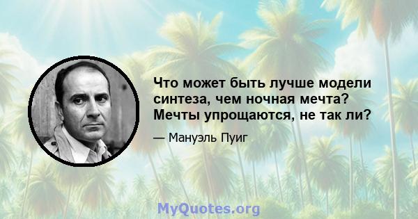 Что может быть лучше модели синтеза, чем ночная мечта? Мечты упрощаются, не так ли?