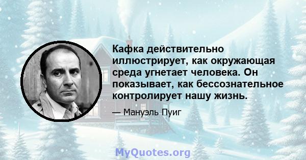 Кафка действительно иллюстрирует, как окружающая среда угнетает человека. Он показывает, как бессознательное контролирует нашу жизнь.