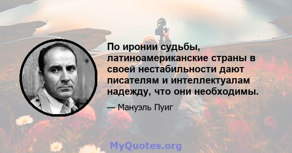 По иронии судьбы, латиноамериканские страны в своей нестабильности дают писателям и интеллектуалам надежду, что они необходимы.