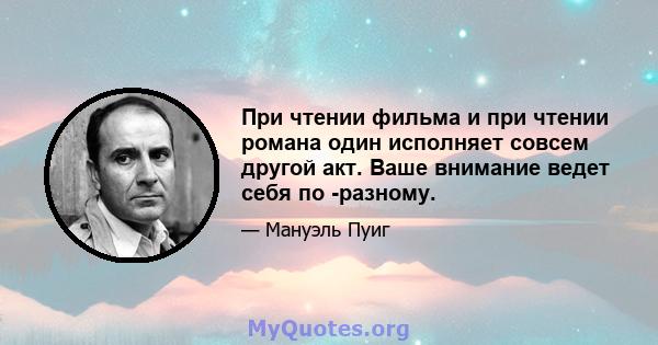 При чтении фильма и при чтении романа один исполняет совсем другой акт. Ваше внимание ведет себя по -разному.