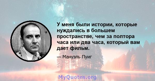 У меня были истории, которые нуждались в большем пространстве, чем за полтора часа или два часа, который вам дает фильм.