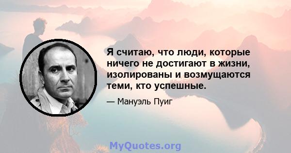 Я считаю, что люди, которые ничего не достигают в жизни, изолированы и возмущаются теми, кто успешные.