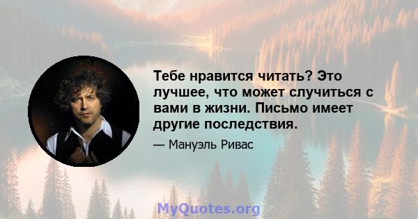 Тебе нравится читать? Это лучшее, что может случиться с вами в жизни. Письмо имеет другие последствия.