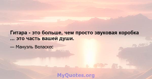 Гитара - это больше, чем просто звуковая коробка ... это часть вашей души.