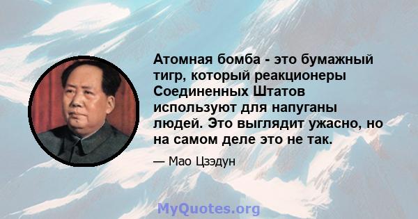 Атомная бомба - это бумажный тигр, который реакционеры Соединенных Штатов используют для напуганы людей. Это выглядит ужасно, но на самом деле это не так.