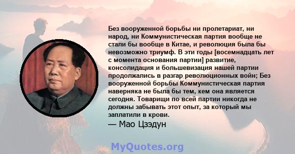 Без вооруженной борьбы ни пролетариат, ни народ, ни Коммунистическая партия вообще не стали бы вообще в Китае, и революция была бы невозможно триумф. В эти годы [восемнадцать лет с момента основания партии] развитие,