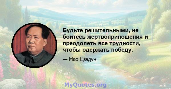 Будьте решительными, не бойтесь жертвоприношения и преодолеть все трудности, чтобы одержать победу.